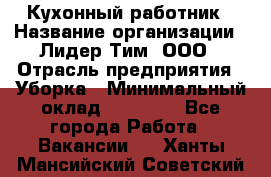 Кухонный работник › Название организации ­ Лидер Тим, ООО › Отрасль предприятия ­ Уборка › Минимальный оклад ­ 14 000 - Все города Работа » Вакансии   . Ханты-Мансийский,Советский г.